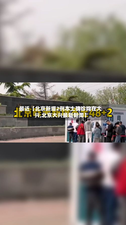 最近【北京新增2例本土确诊均在大兴,北京大兴最新新闻】-第2张图片