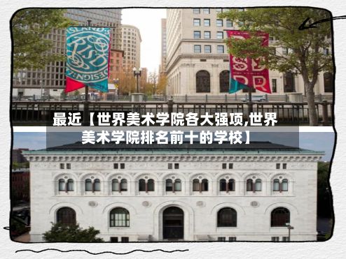 最近【世界美术学院各大强项,世界美术学院排名前十的学校】