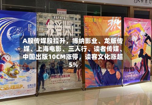 A股传媒股拉升，博纳影业	、龙版传媒、上海电影、三人行	、读者传媒、中国出版10CM涨停	，读客文化涨超5%-第2张图片