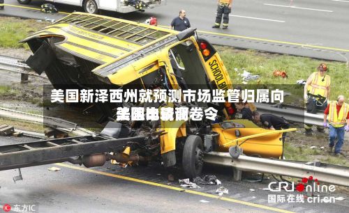美国新泽西州就预测市场监管归属向美国比较高法院申请调卷令