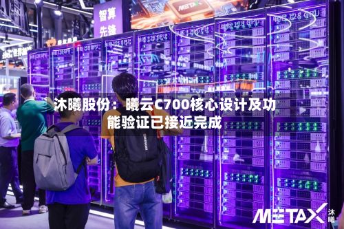 沐曦股份:曦云C700核心设计及功能验证已接近完成