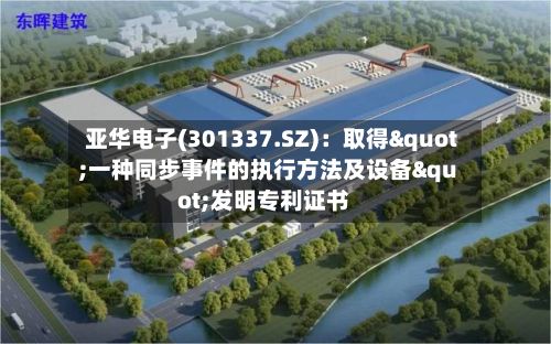亚华电子(301337.SZ):取得"一种同步事件的执行方法及设备"发明专利证书-第2张图片