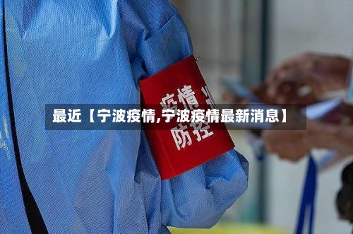 最近【宁波疫情,宁波疫情最新消息】