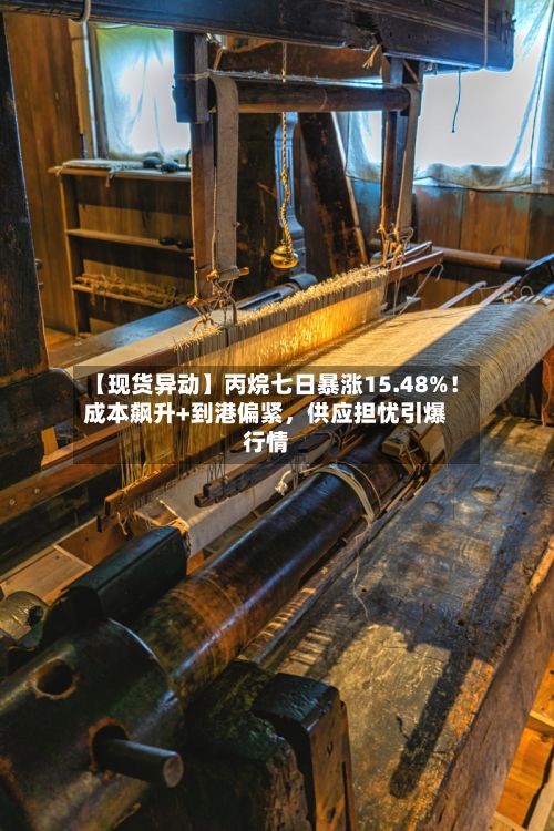 【现货异动】丙烷七日暴涨15.48%！成本飙升+到港偏紧，供应担忧引爆行情-第2张图片