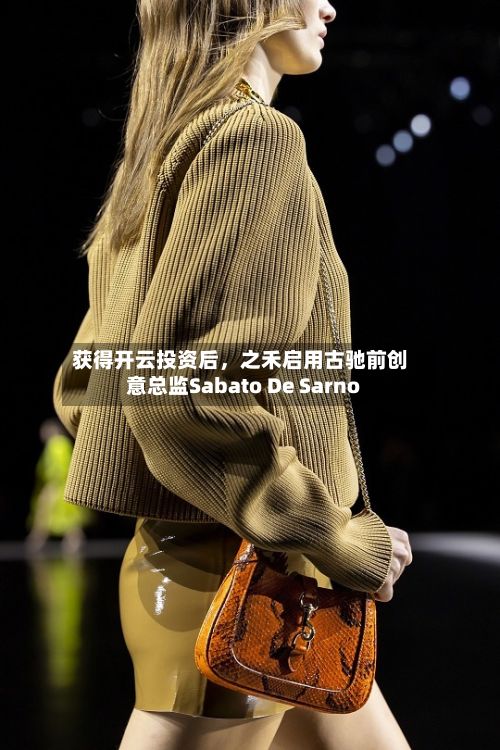 获得开云投资后，之禾启用古驰前创意总监Sabato De Sarno-第2张图片