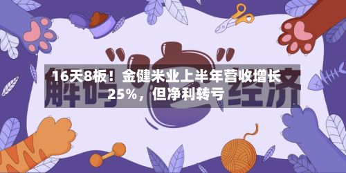 16天8板！金健米业上半年营收增长25%，但净利转亏-第2张图片