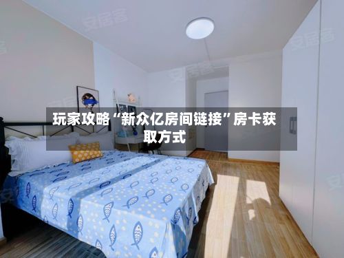 玩家攻略“新众亿房间链接”房卡获取方式-第2张图片