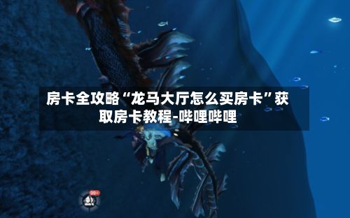 房卡全攻略“龙马大厅怎么买房卡	”获取房卡教程-哔哩哔哩-第2张图片