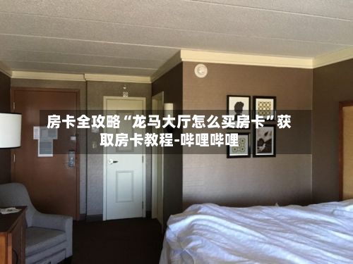房卡全攻略“龙马大厅怎么买房卡”获取房卡教程-哔哩哔哩