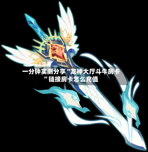 一分钟实测分享“龙神大厅斗牛房卡”链接房卡怎么充值