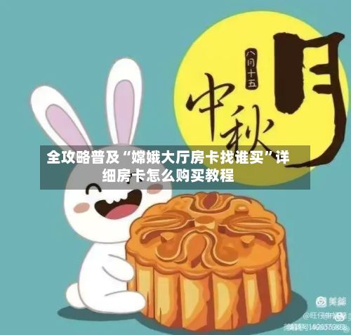 全攻略普及“嫦娥大厅房卡找谁买	”详细房卡怎么购买教程-第2张图片