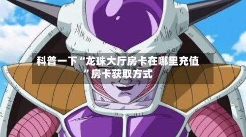 科普一下“龙珠大厅房卡在哪里充值”房卡获取方式