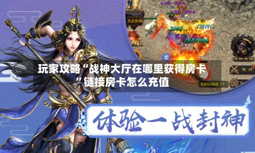 玩家攻略“战神大厅在哪里获得房卡”链接房卡怎么充值-第2张图片