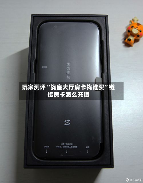 玩家测评“战皇大厅房卡找谁买”链接房卡怎么充值-第3张图片