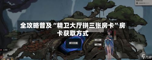 全攻略普及“精卫大厅拼三张房卡	”房卡获取方式-第2张图片
