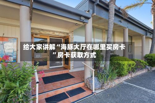 给大家讲解“海豚大厅在哪里买房卡”房卡获取方式-第2张图片