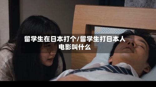 留学生在日本打个/留学生打日本人电影叫什么