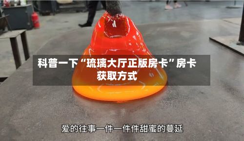 科普一下“琉璃大厅正版房卡”房卡获取方式-第3张图片