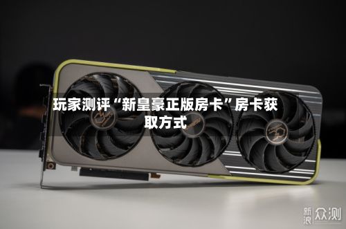 玩家测评“新皇豪正版房卡”房卡获取方式