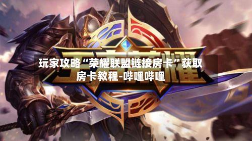 玩家攻略“荣耀联盟链接房卡”获取房卡教程-哔哩哔哩-第2张图片