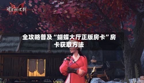 全攻略普及“蝴蝶大厅正版房卡”房卡获取方法-第2张图片