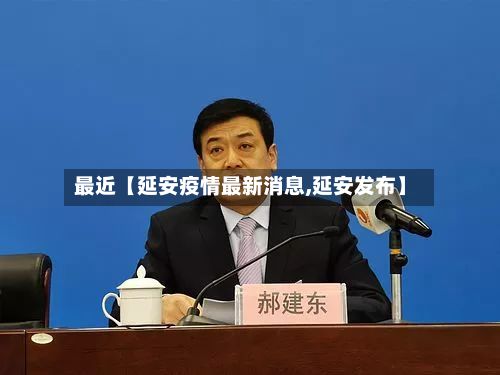 最近【延安疫情最新消息,延安发布】