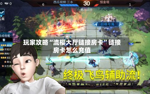 玩家攻略“流樱大厅链接房卡”链接房卡怎么充值-第3张图片