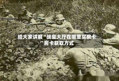 给大家讲解“战皇大厅在哪里买房卡”房卡获取方式-第2张图片