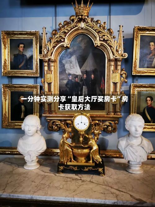 一分钟实测分享“皇后大厅买房卡”房卡获取方法-第3张图片