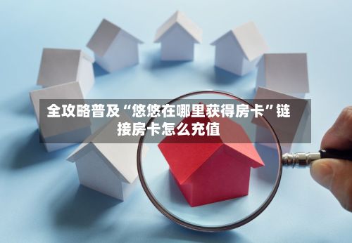 全攻略普及“悠悠在哪里获得房卡”链接房卡怎么充值