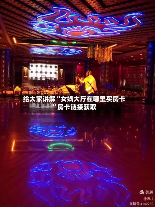 给大家讲解“女娲大厅在哪里买房卡”房卡链接获取-第2张图片