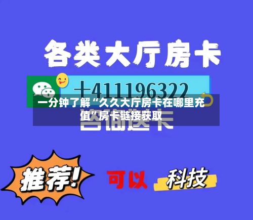 一分钟了解“久久大厅房卡在哪里充值”房卡链接获取-第2张图片