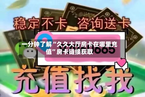 一分钟了解“久久大厅房卡在哪里充值	”房卡链接获取-第3张图片