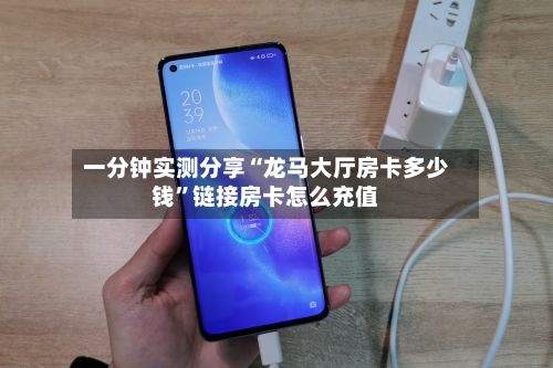 一分钟实测分享“龙马大厅房卡多少钱”链接房卡怎么充值