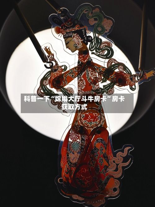 科普一下“嫦娥大厅斗牛房卡”房卡获取方式-第2张图片