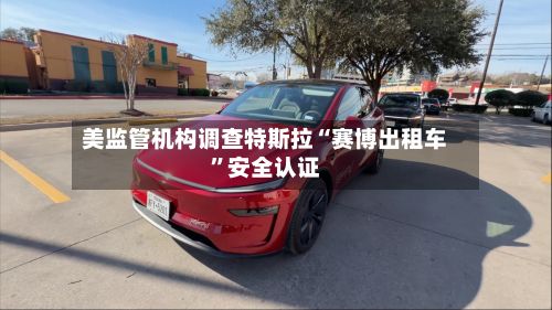 美监管机构调查特斯拉“赛博出租车”安全认证-第2张图片