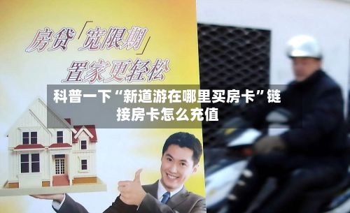 科普一下“新道游在哪里买房卡”链接房卡怎么充值-第2张图片
