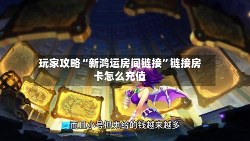 玩家攻略“新鸿运房间链接”链接房卡怎么充值-第2张图片