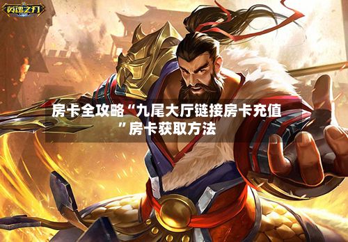 房卡全攻略“九尾大厅链接房卡充值”房卡获取方法-第3张图片