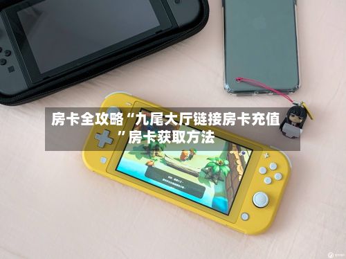 房卡全攻略“九尾大厅链接房卡充值	”房卡获取方法-第2张图片
