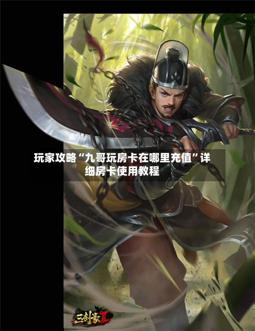 玩家攻略“九哥玩房卡在哪里充值”详细房卡使用教程-第2张图片