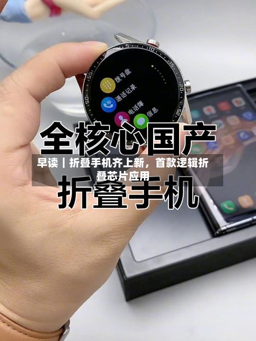 早读｜折叠手机齐上新，首款逻辑折叠芯片应用-第3张图片