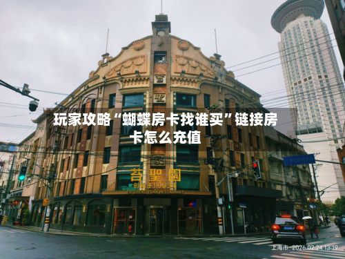 玩家攻略“蝴蝶房卡找谁买”链接房卡怎么充值-第2张图片