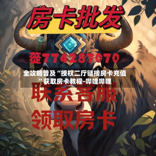 全攻略普及“授权二厅链接房卡充值”获取房卡教程-哔哩哔哩-第2张图片
