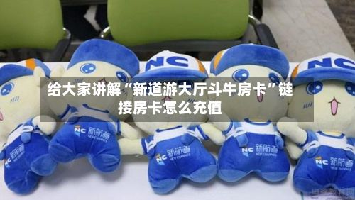 给大家讲解“新道游大厅斗牛房卡”链接房卡怎么充值-第2张图片