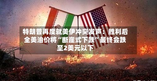 特朗普再度就美伊冲突发声：胜利后全美油价将“断崖式下跌	”最终会跌至2美元以下-第2张图片