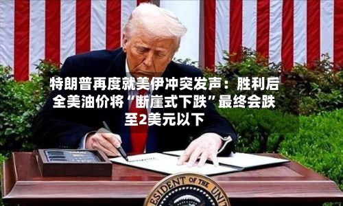 特朗普再度就美伊冲突发声：胜利后全美油价将“断崖式下跌	”最终会跌至2美元以下-第3张图片