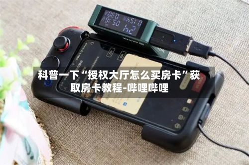 科普一下“授权大厅怎么买房卡”获取房卡教程-哔哩哔哩-第2张图片