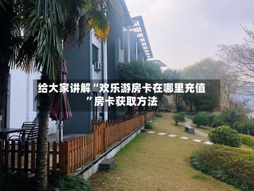 给大家讲解“欢乐游房卡在哪里充值”房卡获取方法-第2张图片