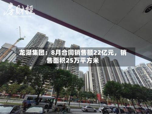 龙湖集团：8月合同销售额22亿元	，销售面积25万平方米-第2张图片